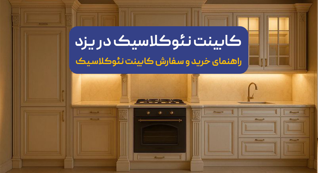 سفارش کابینت نئوکلاسیک در استان یزد